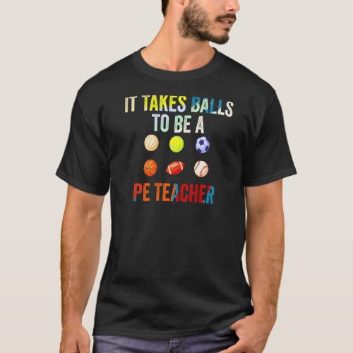 It Takes Balls To Be A Pe Teacher  Physical Educat T_Shirt