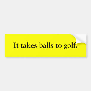 It takes balls to golf. bumper sticker