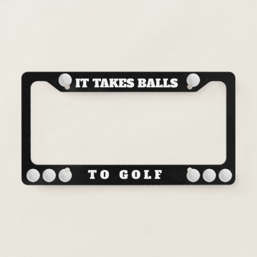It Takes Balls To Golf License Plate Frame