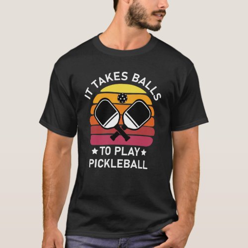 It Takes Balls to Play Pickleball T_Shirt