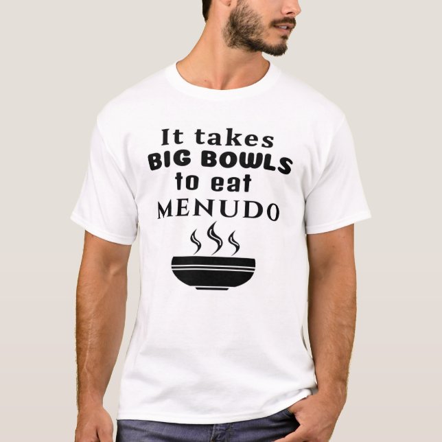 It Takes Big Bowls to Eat Menudo T-Shirt (Front)