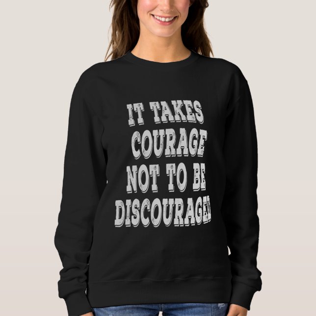 It Takes Courage Not To Be Discouraged Positive Up Sweatshirt (Front)