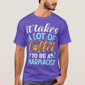It Takes Lot Of Coffee To Be A Pharmacist Pharmacy T-Shirt