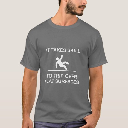 IT TAKES SKILL TO TRIP OVER FLAT SURFACES  T_Shirt