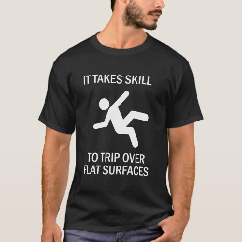 It Takes Skill To Trip Over Flat Surfaces T_Shirt