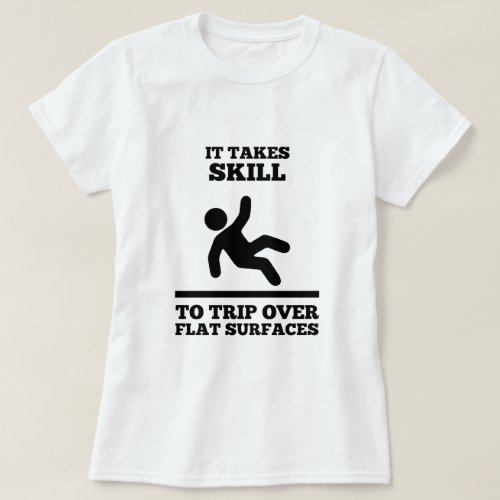 It Takes Skill To Trip Over Flat Surfaces Womens T_Shirt