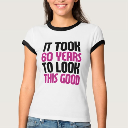 It took 60 years to look this good T-Shirt | Zazzle