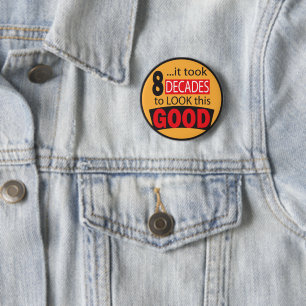 It Took 8 Decades to Look this GOOD   Birthday Button