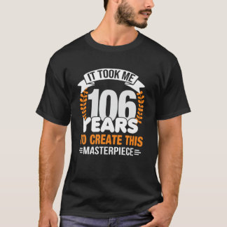 It Took Me 106 Years To Create This Masterpiece 10 T-Shirt