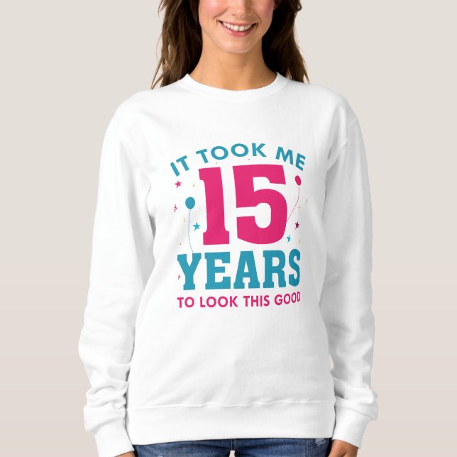 It Took Me 15 Years To Look This Good Sweatshirt (Front)