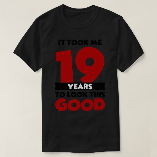 It took me 19 years to look this good T-Shirt (Design Front)