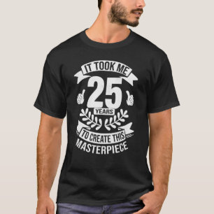 It Took Me 25 Years To Create This Masterpiece 25t T-Shirt