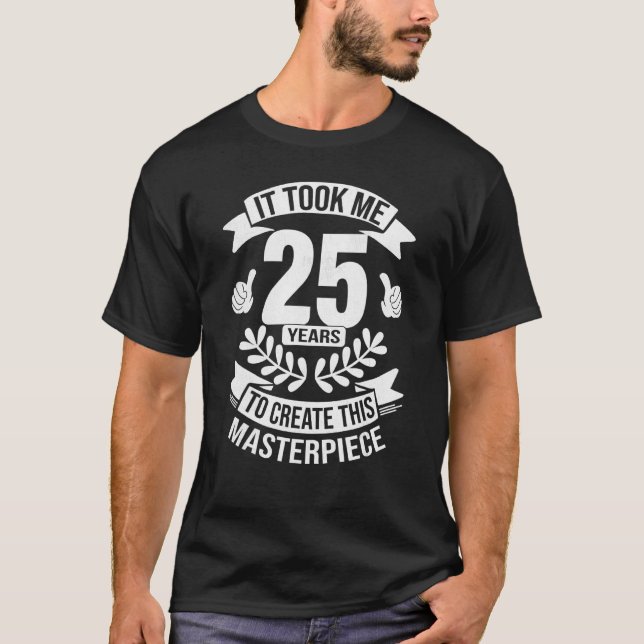 It Took Me 25 Years To Create This Masterpiece 25t T-Shirt (Front)