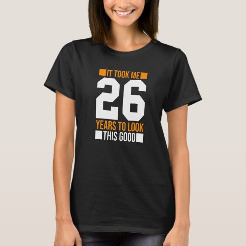 It Took Me 26 Years To Look This Good  26th Birthd T_Shirt