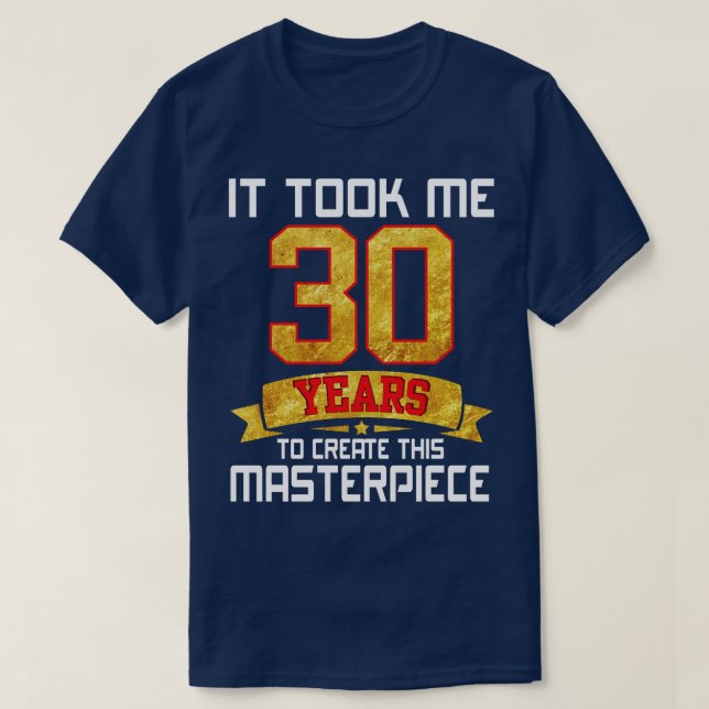 It Took Me 30 Years Old To Create This Masterpiece T-Shirt (Design Front)