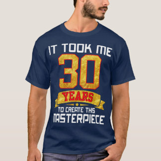 It Took Me 30 Years Old To Create This Masterpiece T-Shirt