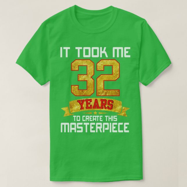 It Took Me 32 Years Old To Create This Masterpiece T-Shirt (Design Front)