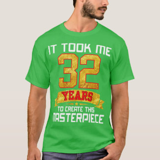It Took Me 32 Years Old To Create This Masterpiece T-Shirt