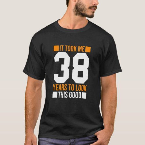 It Took Me 38 Years To Look This Good  38th Birthd T_Shirt