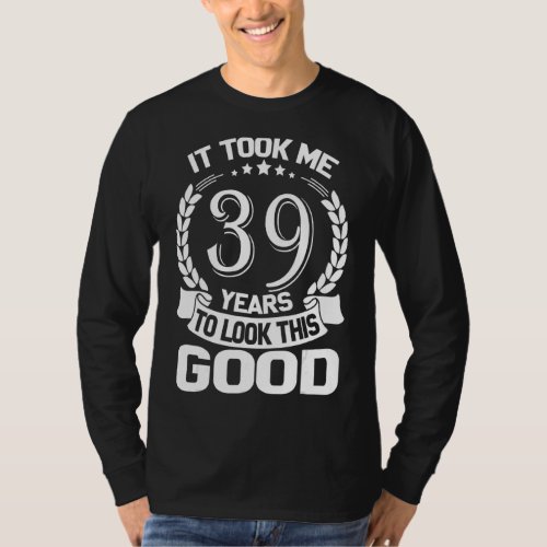 It Took Me 39 Years To Look This Good Funny 39th B T_Shirt