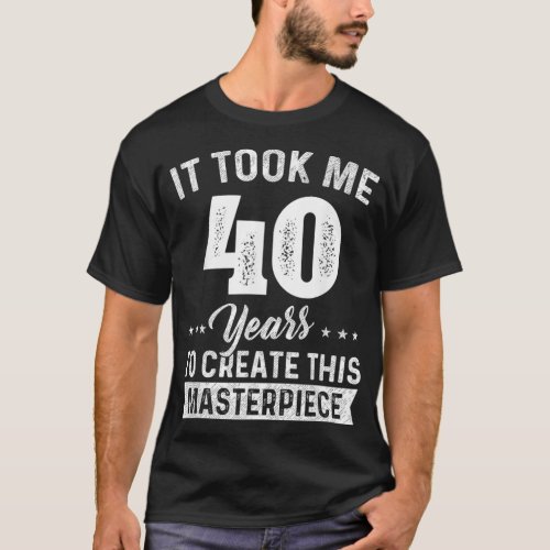 It Took Me 40 Years Masterpiece 40th Birthday 40 Y T_Shirt