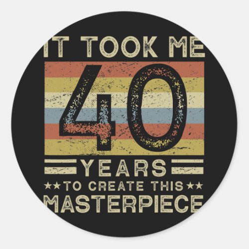 It Took Me 40 Years To Create This Masterpiece 40 Classic Round Sticker