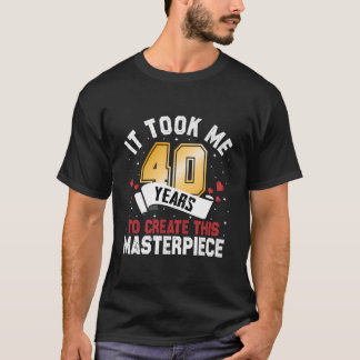 It Took Me 40 Years To Create This Masterpiece 40T T-Shirt