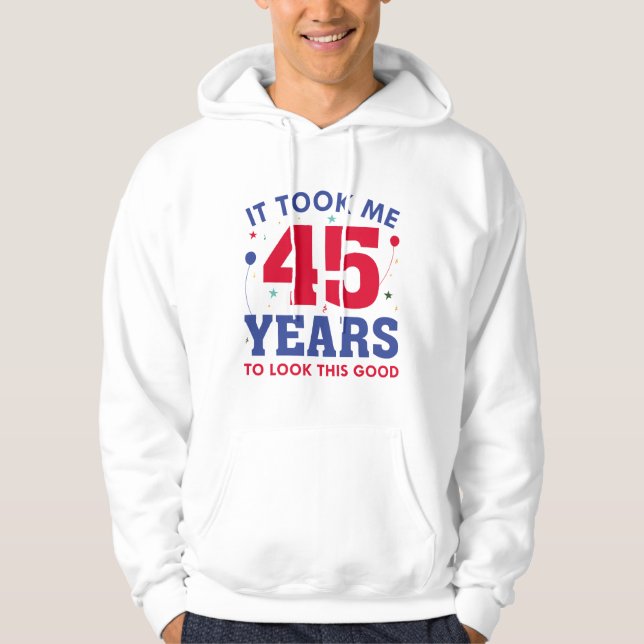 It Took Me 45 Years To Look This Good Hoodie (Front)