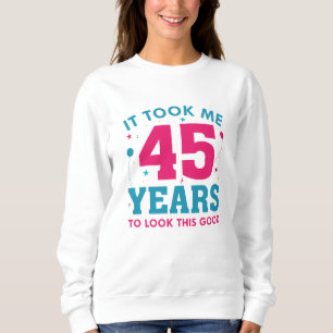 It Took Me 45 Years To Look This Good Sweatshirt