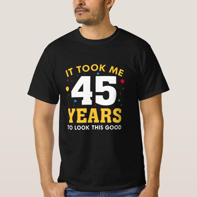 It Took Me 45 Years To Look This Good T-Shirt (Front)
