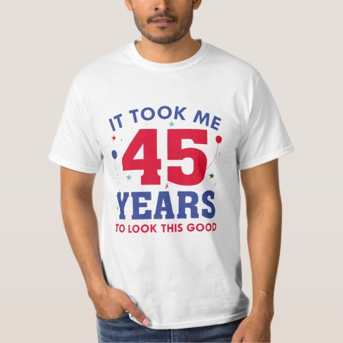 It Took Me 45 Years To Look This Good T_Shirt
