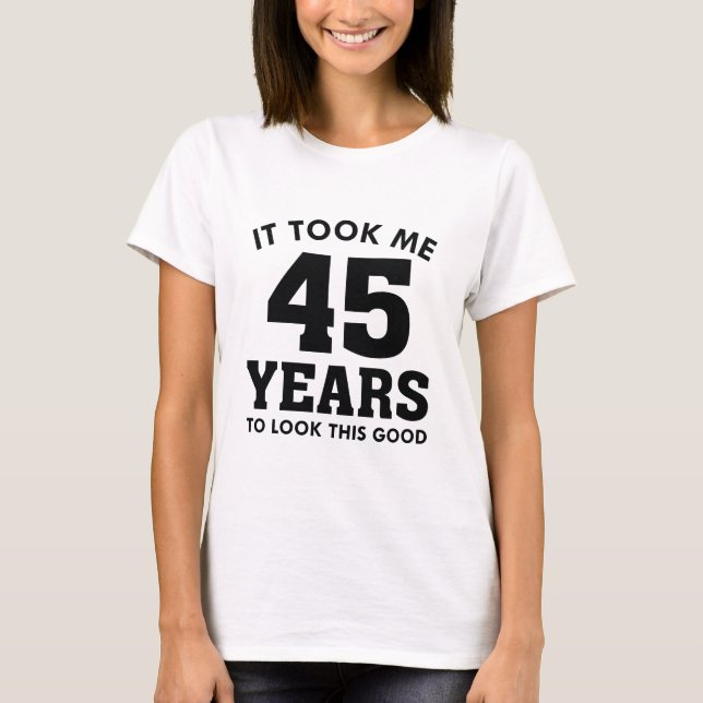It Took Me 45 Years To Look This Good T-Shirt (Front)