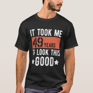 It took me 49 years to look this good 49th Birthda T-Shirt