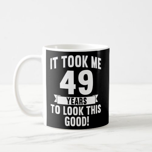 It Took Me 49 Years To Look This Good  4  Coffee Mug