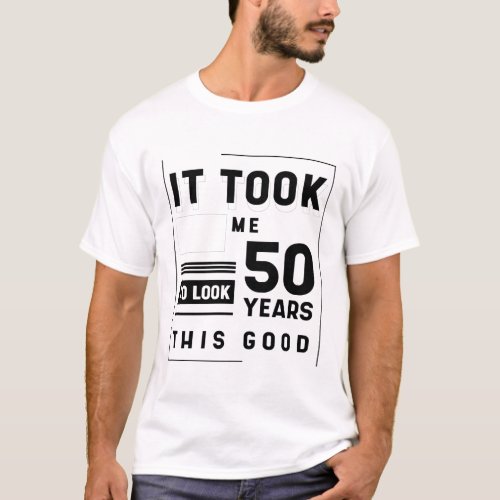 It Took Me 50 Year To Look This Good _ 50th Birthd T_Shirt