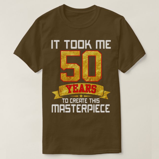 It Took Me 50 Years Old To Create This Masterpiece T-Shirt (Design Front)