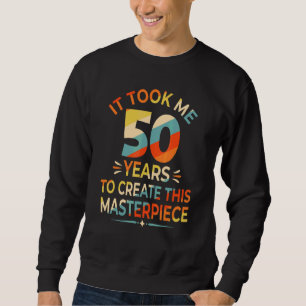 It Took Me 50 Years To Create This Masterpiece 50t Sweatshirt