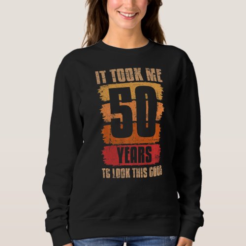It Took Me 50 Years To Look This Good 50th Birthda Sweatshirt