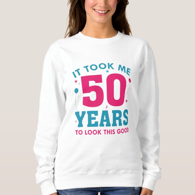 It Took Me 50 Years To Look This Good Sweatshirt (Front)