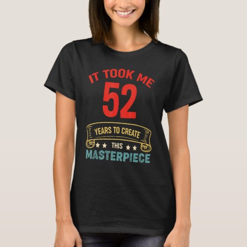 It Took Me 52 Years To Create This Masterpiece 52t T_Shirt