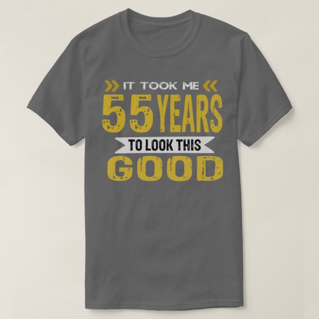 It took me 55 years to look this good T-Shirt (Design Front)