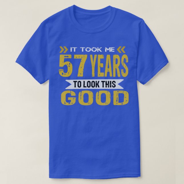 It took me 57 years to look this good T-Shirt (Design Front)
