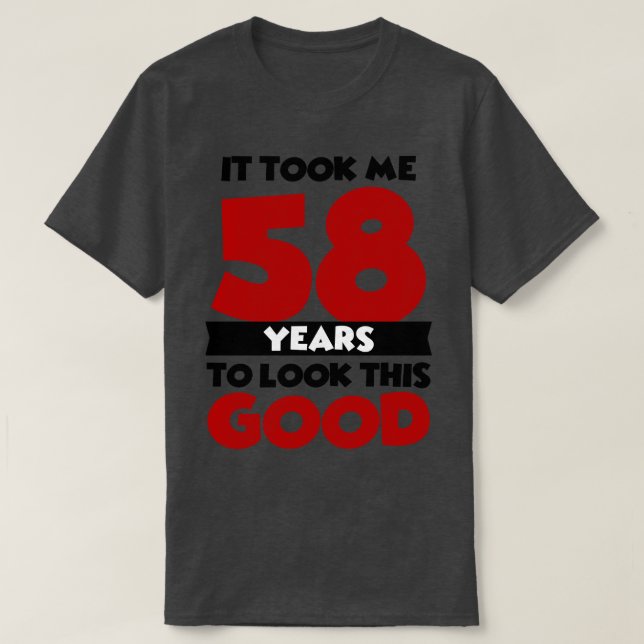 It took me 58 years to look this good T-Shirt (Design Front)