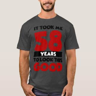 It took me 58 years to look this good T-Shirt