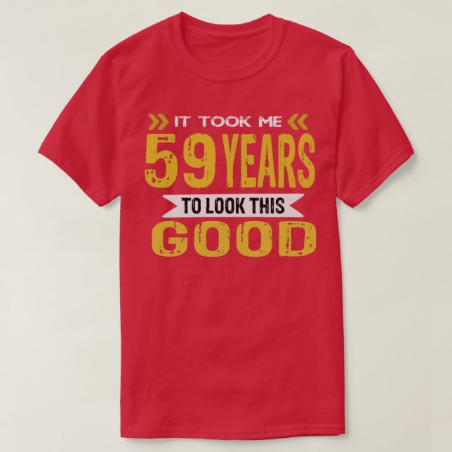 It took me 59 years to look this good T-Shirt (Design Front)