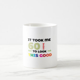 It took me 60 years to look this good. coffee mug