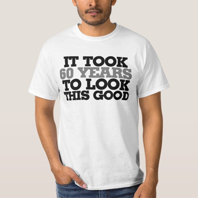It took me 60 years to look this good T-Shirt (Front)