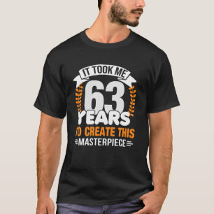 It Took Me 63 Years To Create This Masterpiece 63R T-Shirt
