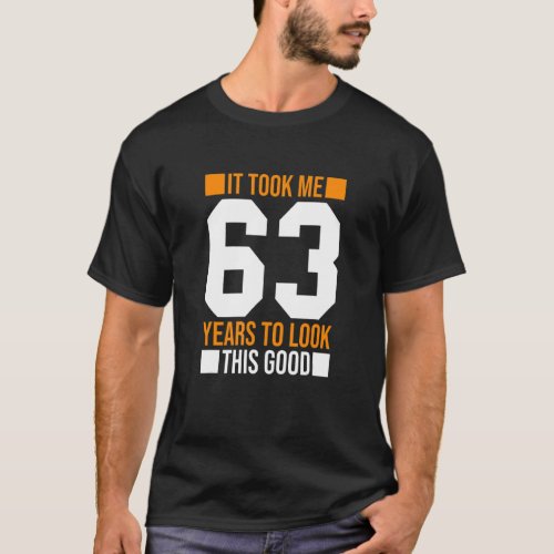 It Took Me 63 Years To Look This Good  63th Birthd T_Shirt