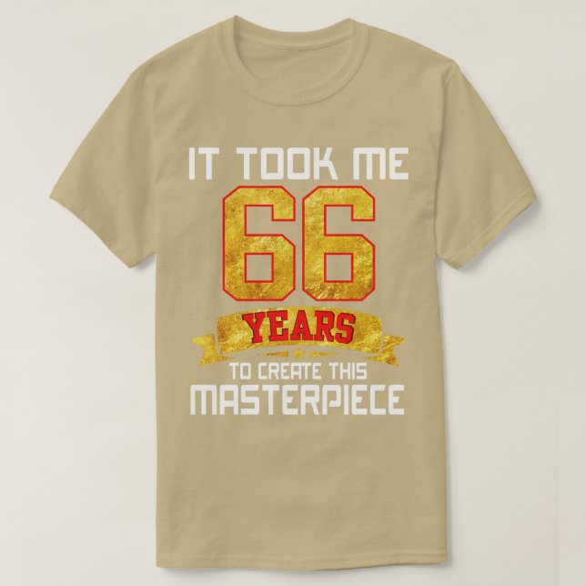 It Took Me 66 Years Old To Create This Masterpiece T-Shirt (Design Front)